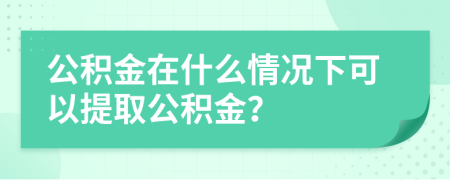 公積金在什么情況下可以提取公積金？