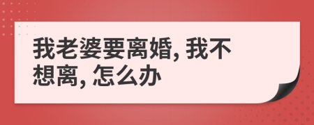 我老婆要離婚, 我不想離, 怎么辦