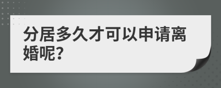 分居多久才可以申請離婚呢？