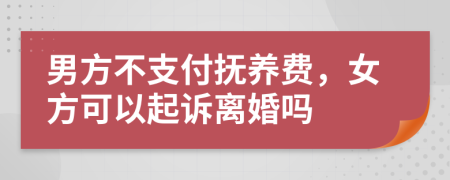 男方不支付撫養(yǎng)費(fèi)，女方可以起訴離婚嗎