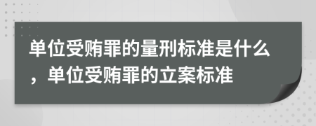 單位受賄罪的量刑標準是什么，單位受賄罪的立案標準