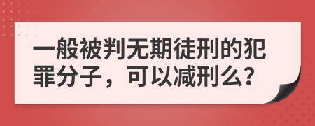 一般被判無期徒刑的犯罪分子，可以減刑么？
