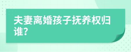 夫妻離婚孩子撫養(yǎng)權(quán)歸誰？