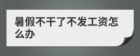 暑假不干了不發(fā)工資怎么辦