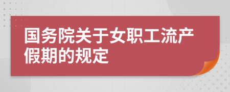 國務院關于女職工流產假期的規(guī)定