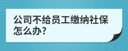 公司不給員工繳納社保怎么辦?