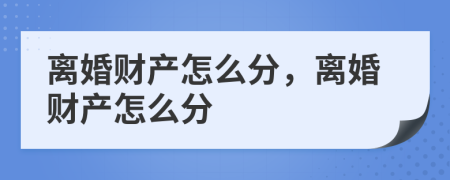 離婚財產怎么分，離婚財產怎么分