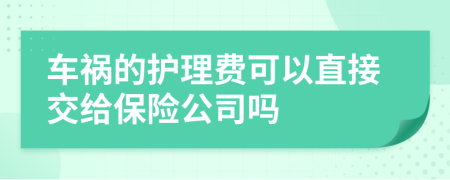 車(chē)禍的護(hù)理費(fèi)可以直接交給保險(xiǎn)公司嗎