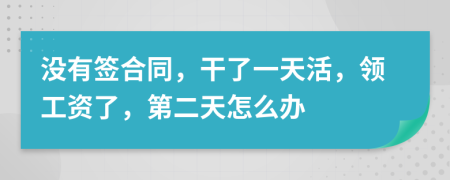 沒有簽合同，干了一天活，領(lǐng)工資了，第二天怎么辦