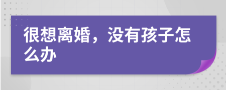 很想離婚，沒有孩子怎么辦