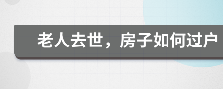 老人去世，房子如何過戶