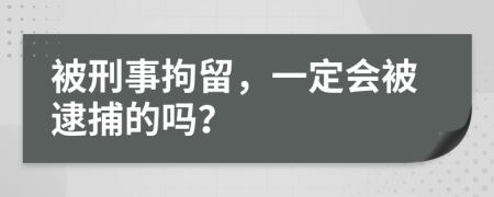 被刑事拘留，一定會(huì)被逮捕的嗎？