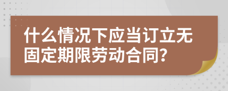 什么情況下應(yīng)當(dāng)訂立無固定期限勞動(dòng)合同？