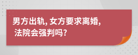男方出軌, 女方要求離婚, 法院會強(qiáng)判嗎?