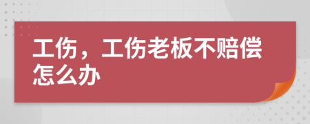 工傷，工傷老板不賠償怎么辦