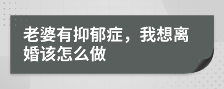 老婆有抑郁癥，我想離婚該怎么做