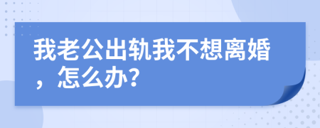 我老公出軌我不想離婚，怎么辦？