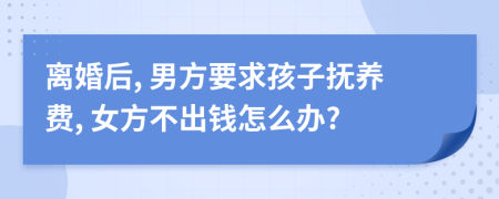 離婚后, 男方要求孩子撫養(yǎng)費, 女方不出錢怎么辦?