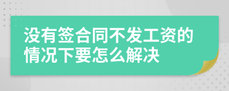 沒有簽合同不發(fā)工資的情況下要怎么解決