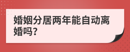 婚姻分居兩年能自動(dòng)離婚嗎？