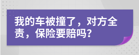 我的車被撞了，對方全責，保險要賠嗎？