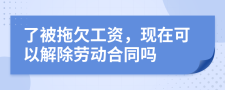 了被拖欠工資，現(xiàn)在可以解除勞動(dòng)合同嗎