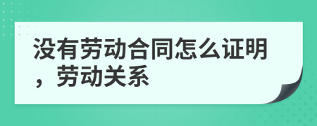 沒有勞動(dòng)合同怎么證明，勞動(dòng)關(guān)系
