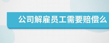 公司解雇員工需要賠償么