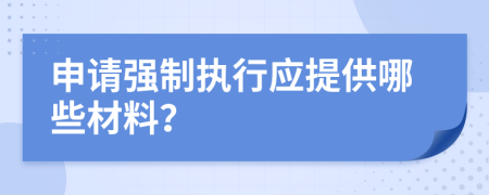 申請(qǐng)強(qiáng)制執(zhí)行應(yīng)提供哪些材料？