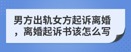 男方出軌女方起訴離婚，離婚起訴書該怎么寫