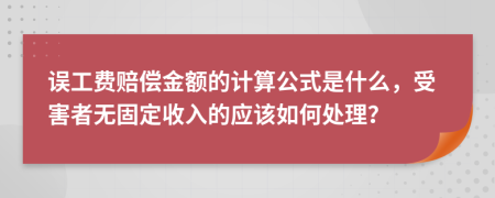 誤工費賠償金額的計算公式是什么，受害者無固定收入的應該如何處理？