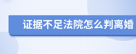 證據(jù)不足法院怎么判離婚