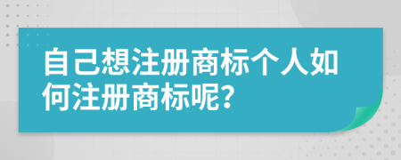 自己想注冊商標(biāo)個人如何注冊商標(biāo)呢？