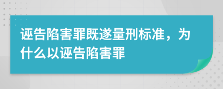 誣告陷害罪既遂量刑標(biāo)準(zhǔn)，為什么以誣告陷害罪