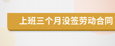 上班三個(gè)月沒簽勞動(dòng)合同