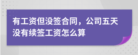 有工資但沒簽合同，公司五天沒有續(xù)簽工資怎么算