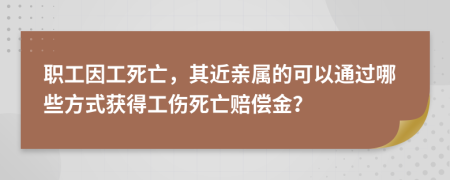 職工因工死亡，其近親屬的可以通過(guò)哪些方式獲得工傷死亡賠償金？