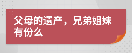 父母的遺產(chǎn)，兄弟姐妹有份么