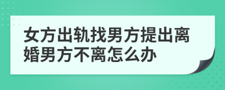 女方出軌找男方提出離婚男方不離怎么辦