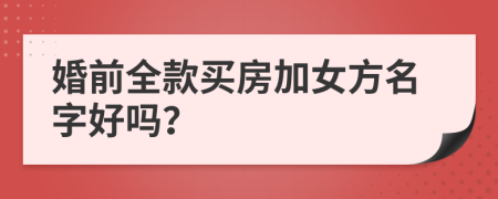 婚前全款買(mǎi)房加女方名字好嗎？