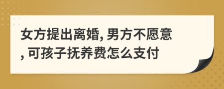 女方提出離婚, 男方不愿意, 可孩子撫養(yǎng)費怎么支付