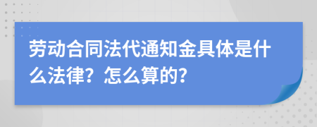 勞動(dòng)合同法代通知金具體是什么法律？怎么算的？