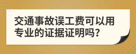 交通事故誤工費(fèi)可以用專業(yè)的證據(jù)證明嗎？