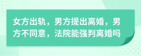 女方出軌，男方提出離婚，男方不同意，法院能強判離婚嗎