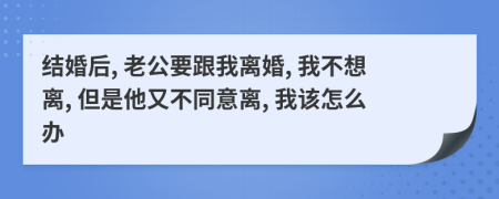 結(jié)婚后, 老公要跟我離婚, 我不想離, 但是他又不同意離, 我該怎么辦