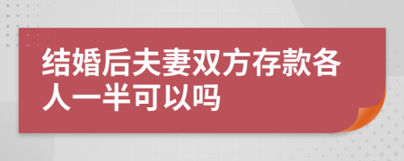 結(jié)婚后夫妻雙方存款各人一半可以嗎