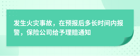 發(fā)生火災(zāi)事故，在預(yù)報(bào)后多長(zhǎng)時(shí)間內(nèi)報(bào)警，保險(xiǎn)公司給予理賠通知
