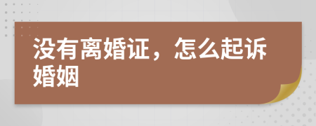 沒有離婚證，怎么起訴婚姻