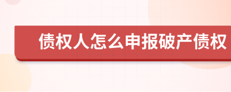 債權(quán)人怎么申報(bào)破產(chǎn)債權(quán)