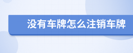 沒有車牌怎么注銷車牌